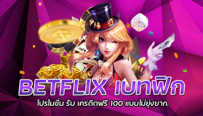 BETFLIX เบทฟิก โปรโมชั่น รับ เครดิตฟรี 100 แบบไม่ยุ่งยาก