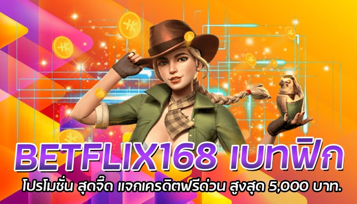 BETFLIX168 เบทฟิก โปรโมชั่น สุดจี๊ด แจกเครดิตฟรีด่วน สูงสุด 5,000 บาท